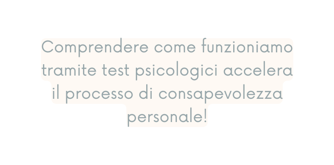 Comprendere come funzioniamo tramite test psicologici accelera il processo di consapevolezza personale