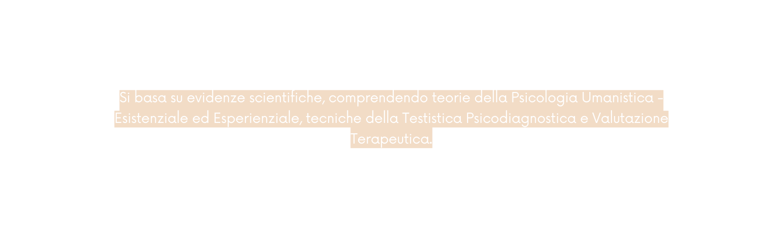 Si basa su evidenze scientifiche comprendendo teorie della Psicologia Umanistica Esistenziale ed Esperienziale tecniche della Testistica Psicodiagnostica e Valutazione Terapeutica